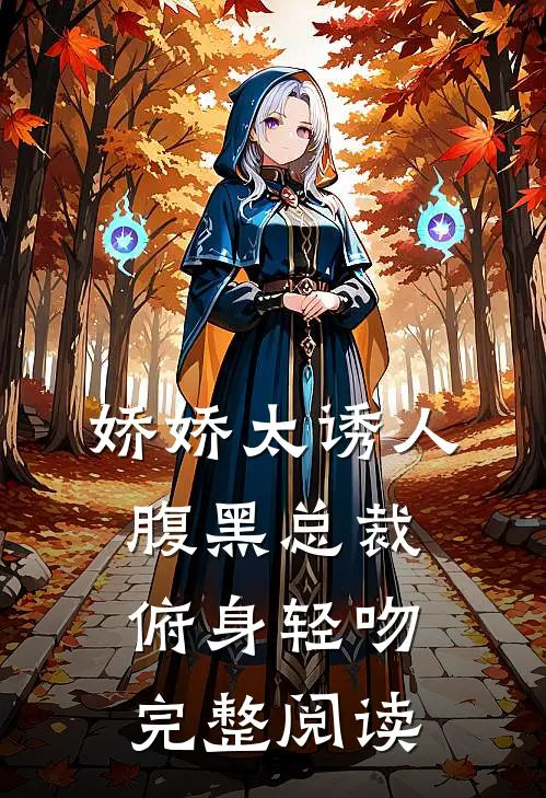 娇娇太诱人，腹黑总裁俯身轻吻完整阅读