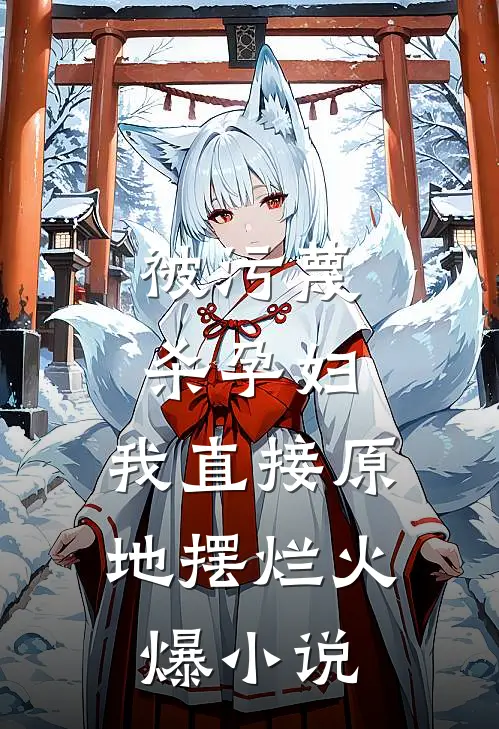 被污蔑杀孕妇，我直接原地摆烂火爆小说