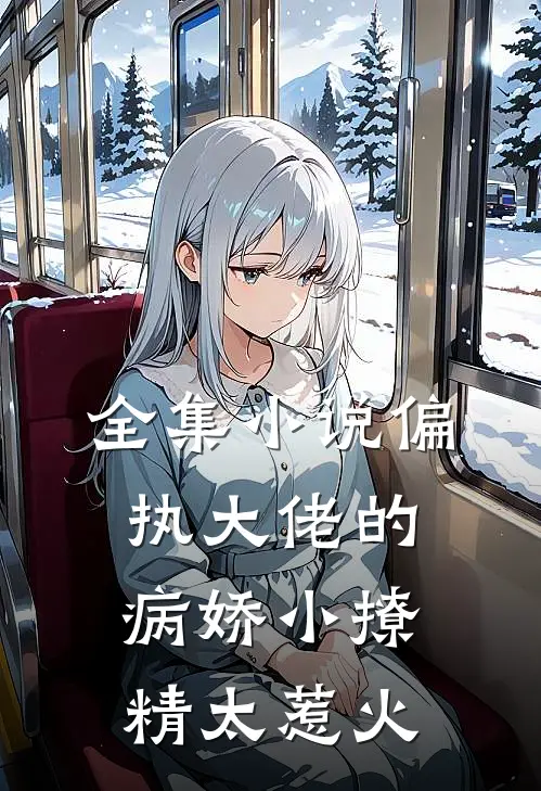 全集小说偏执大佬的病娇小撩精太惹火