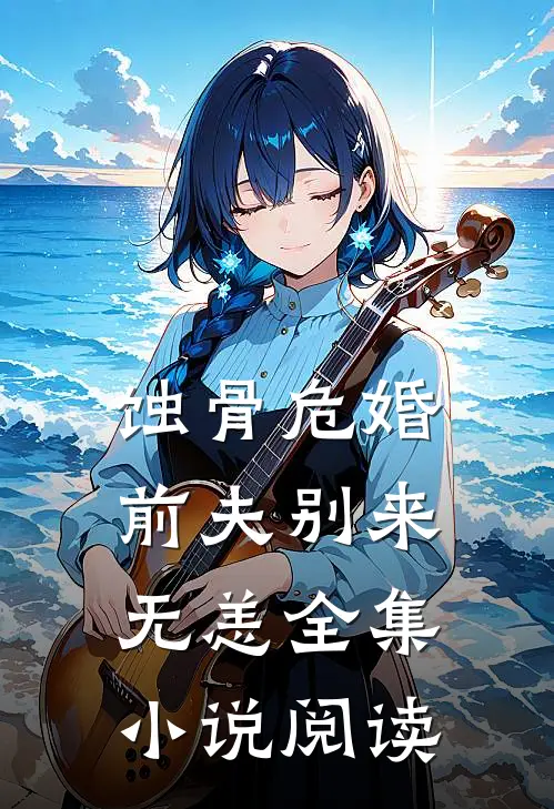 蚀骨危婚：前夫别来无恙全集小说阅读