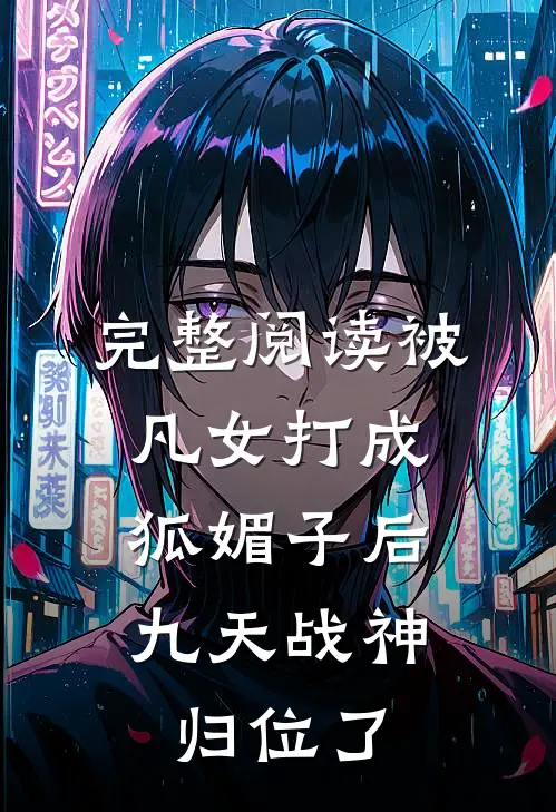 完整阅读被凡女打成狐媚子后，九天战神归位了