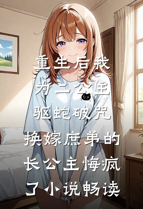 重生后我为二公主驱蛇破咒，换嫁庶弟的长公主悔疯了小说畅读