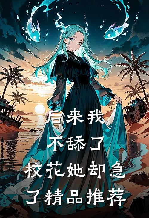 后来我不舔了，校花她却急了精品推荐