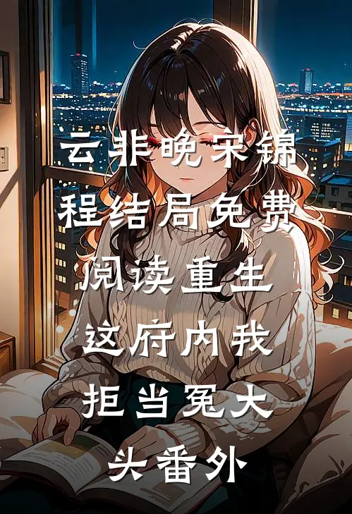 云非晚宋锦程结局免费阅读重生：这府内我拒当冤大头番外