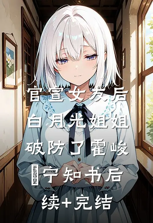 官宣女友后，白月光姐姐破防了霍峻琤宁知书后续+完结