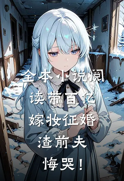 全本小说阅读带百亿嫁妆征婚，渣前夫悔哭！