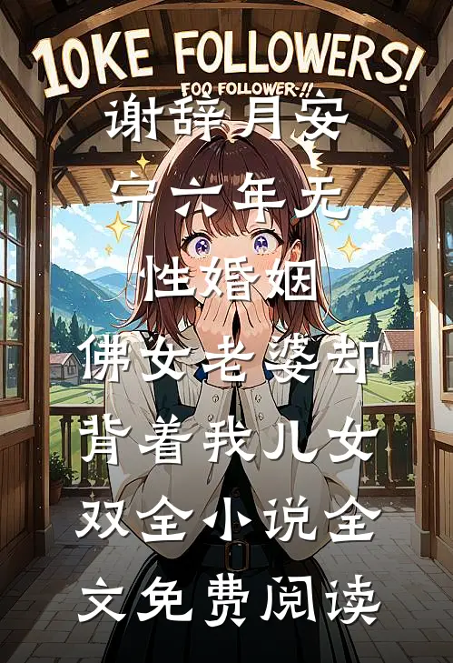 谢辞月安宁六年无性婚姻，佛女老婆却背着我儿女双全小说全文免费阅读