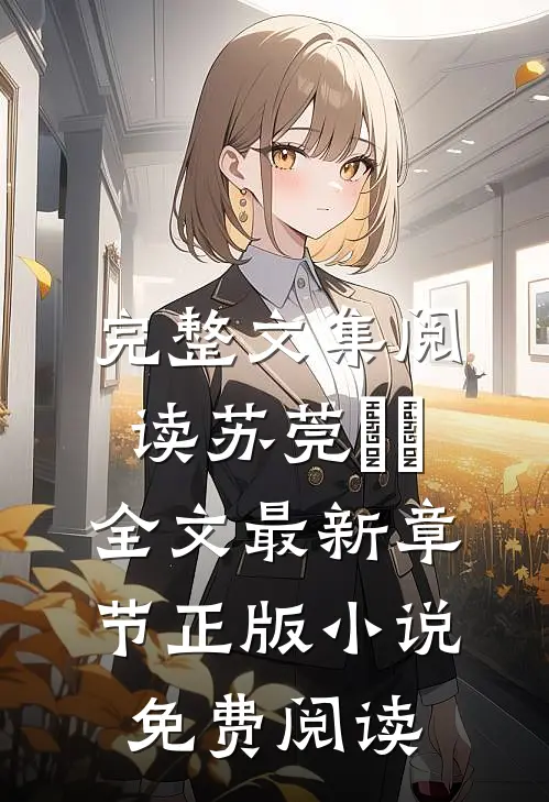 完整文集阅读苏莞玥玥全文最新章节正版小说免费阅读