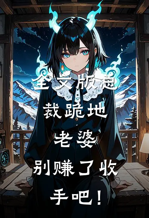 全文版总裁跪地：老婆，别赚了收手吧！