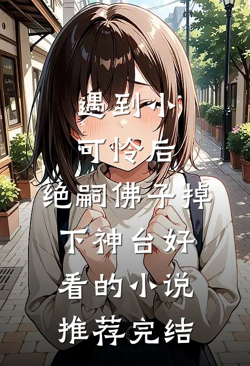 遇到小可怜后，绝嗣佛子掉下神台好看的小说推荐完结
