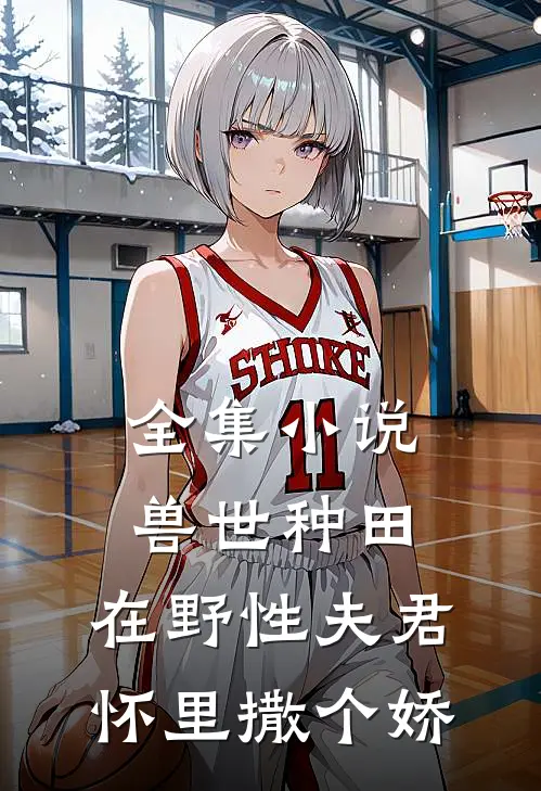 全集小说兽世种田：在野性夫君怀里撒个娇