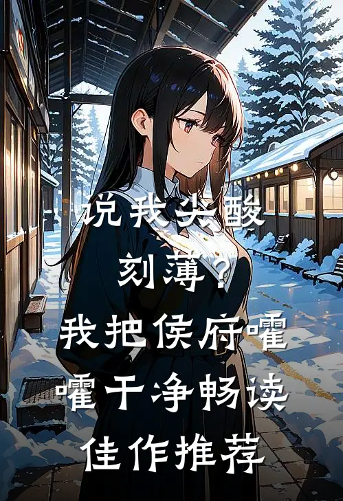 说我尖酸刻薄？我把侯府嚯嚯干净畅读佳作推荐