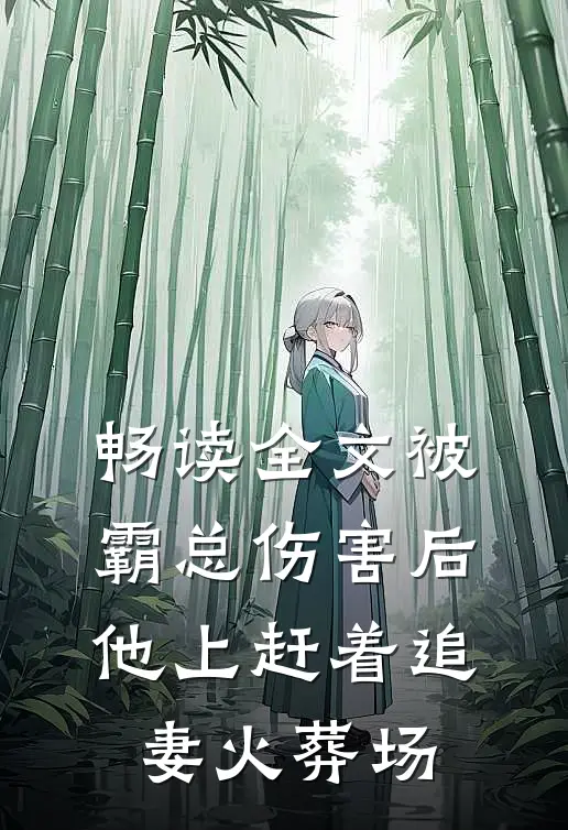 畅读全文被霸总伤害后，他上赶着追妻火葬场