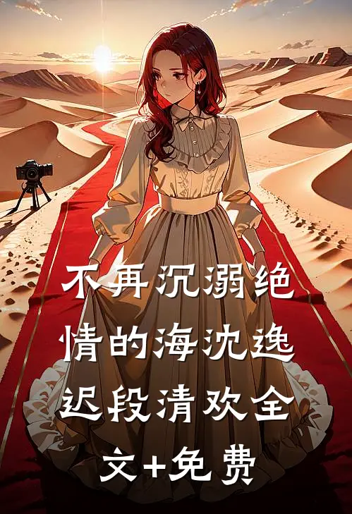 不再沉溺绝情的海沈逸迟段清欢全文+免费
