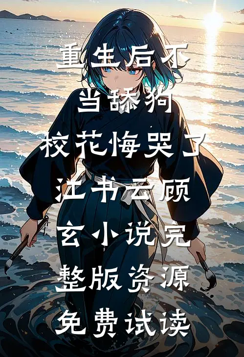 重生后不当舔狗，校花悔哭了江书云顾玄小说完整版资源免费试读