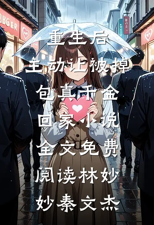 重生后，主动让被掉包真千金回家小说全文免费阅读林妙妙秦文杰