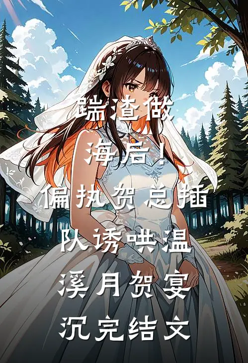 踹渣做海后！偏执贺总插队诱哄温溪月贺宴沉完结文