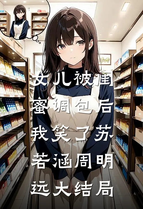 女儿被闺蜜调包后，我笑了苏若涵周明远大结局