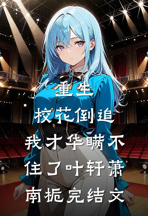 重生：校花倒追，我才华瞒不住了叶轩萧南栀完结文