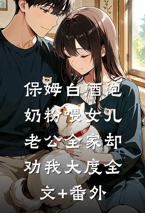 保姆白酒泡奶粉喂女儿，老公全家却劝我大度全文+番外