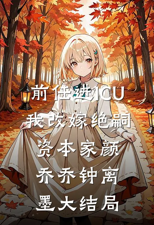 前任进ICU，我改嫁绝嗣资本家颜乔乔钟离墨大结局