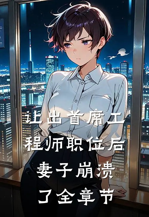 让出首席工程师职位后妻子崩溃了全章节