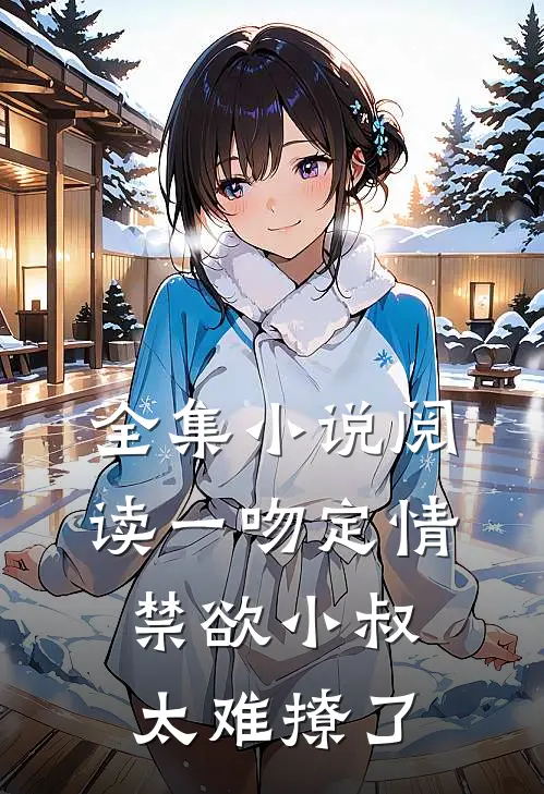 全集小说阅读一吻定情禁欲小叔太难撩了