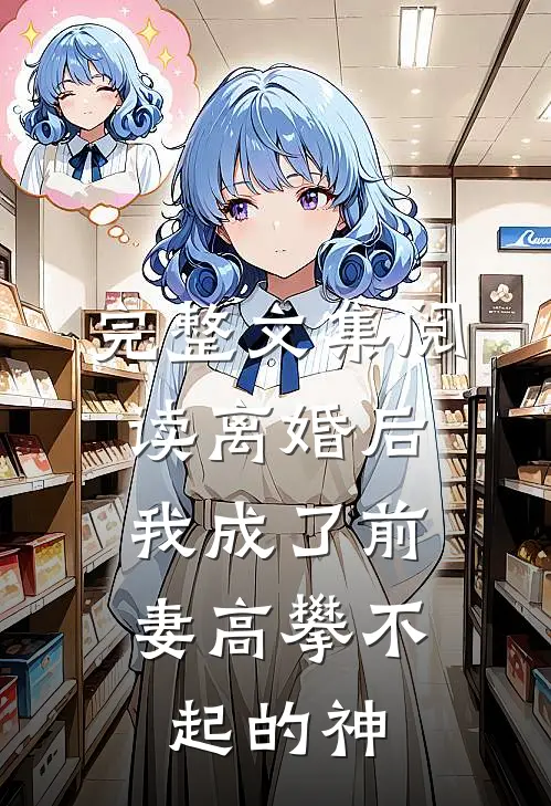 完整文集阅读离婚后，我成了前妻高攀不起的神