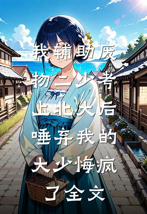 我辅助废物二少考上北大后，唾弃我的大少悔疯了全文