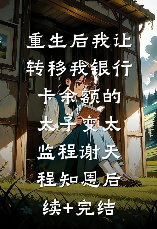 重生后我让转移我银行卡余额的太子变太监程谢天程知恩后续+完结