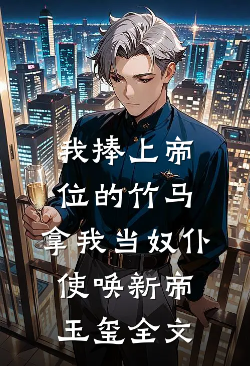 我捧上帝位的竹马，拿我当奴仆使唤新帝玉玺全文