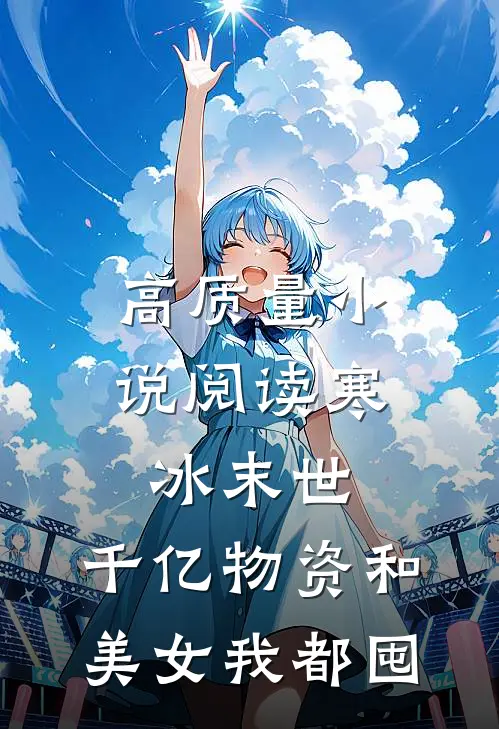 高质量小说阅读寒冰末世：千亿物资和美女我都囤
