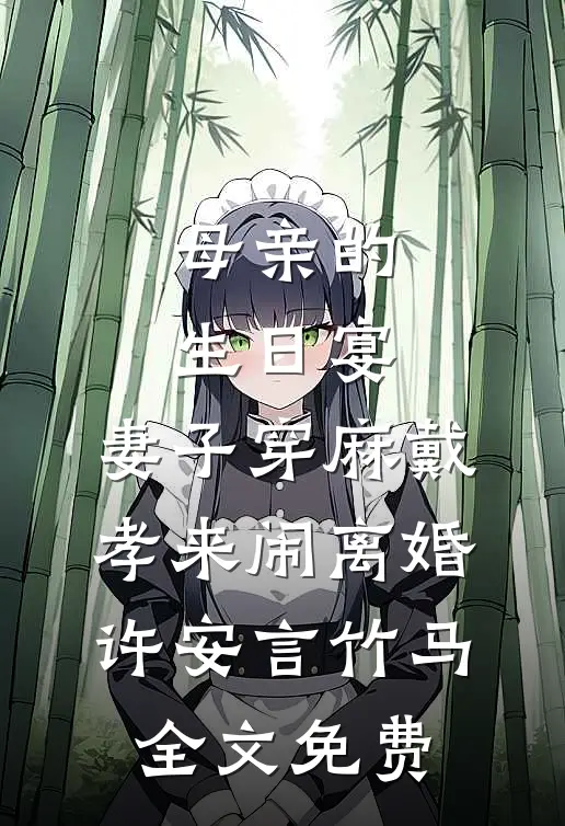 母亲的生日宴，妻子穿麻戴孝来闹离婚许安言竹马全文免费