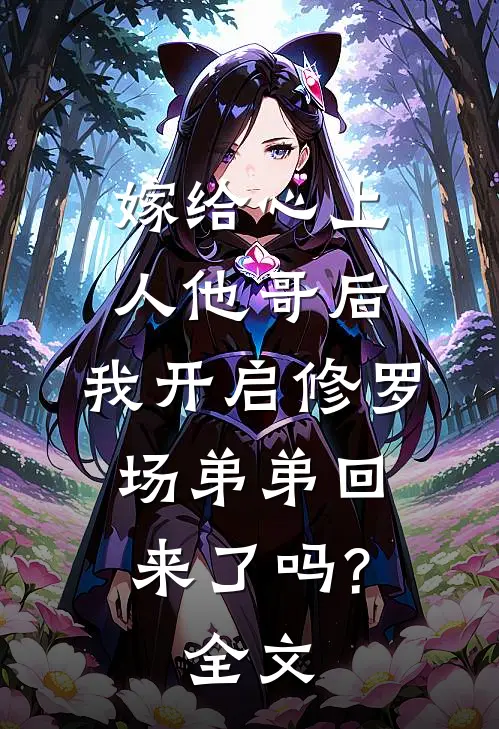 嫁给心上人他哥后,我开启修罗场 弟弟回来了吗?全文