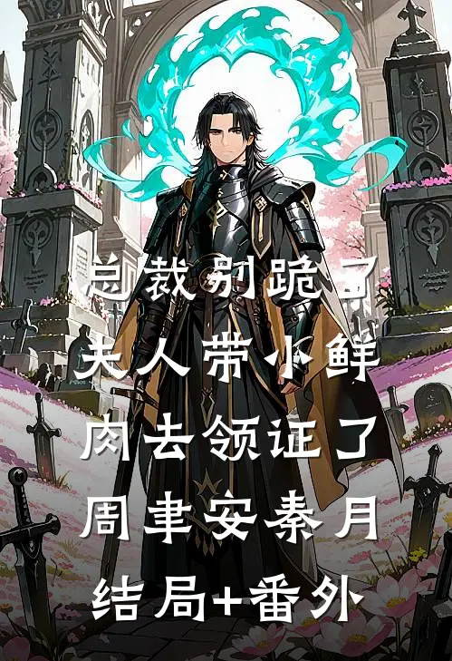 总裁别跪了，夫人带小鲜肉去领证了周聿安秦月结局+番外