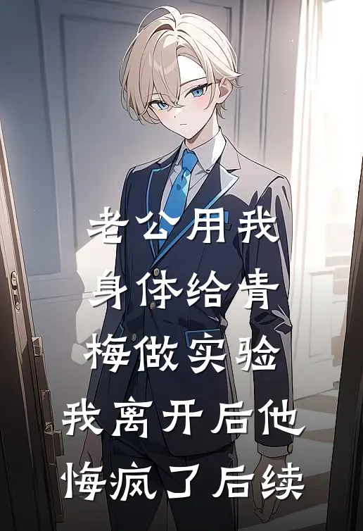 老公用我身体给青梅做实验，我离开后他悔疯了后续
