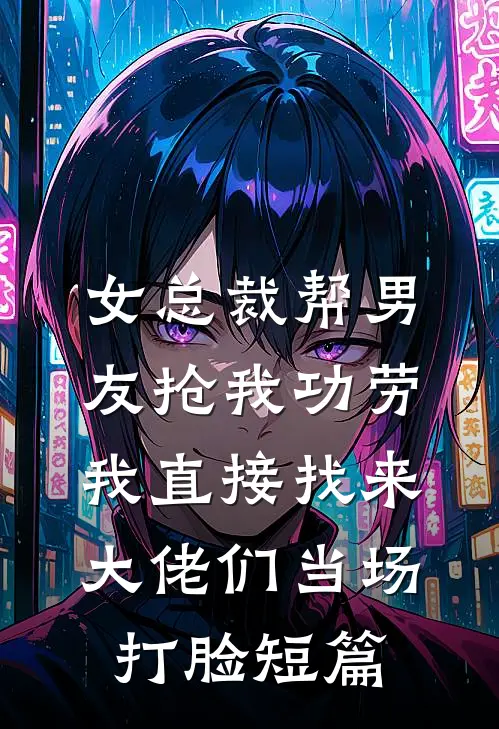 女总裁帮男友抢我功劳，我直接找来大佬们当场打脸短篇