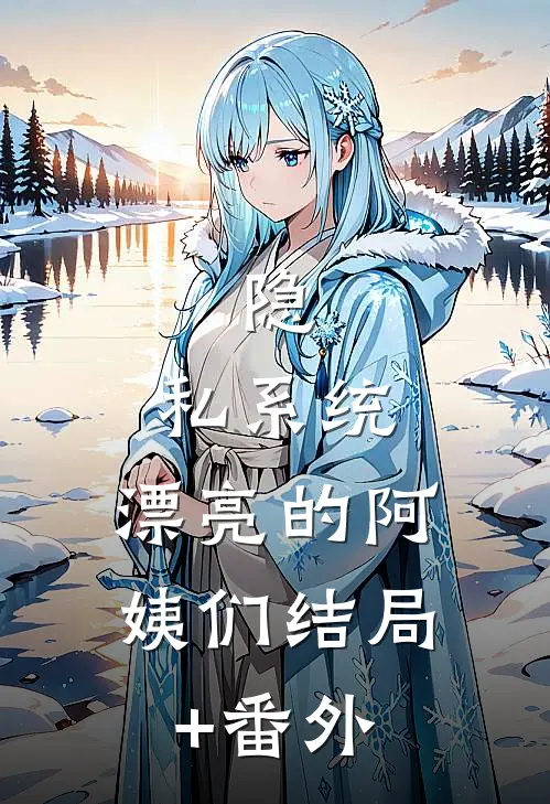 隐.私系统：漂亮的阿姨们结局+番外
