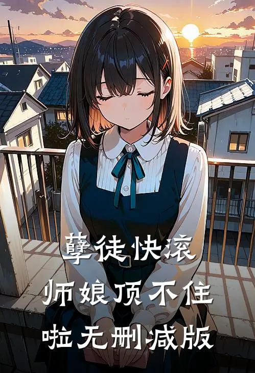 孽徒快滚，师娘顶不住啦无删减版