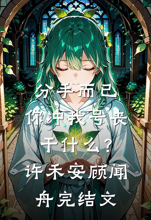 分手而已，你冲我号丧干什么？许禾安顾闻舟完结文