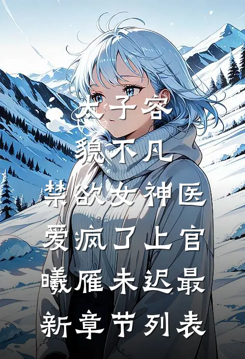 太子容貌不凡，禁欲女神医爱疯了上官曦雁未迟最新章节列表
