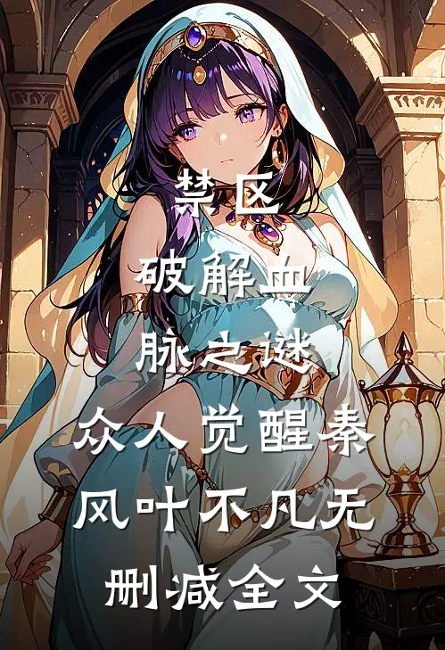 禁区：破解血脉之谜，众人觉醒秦风叶不凡无删减全文