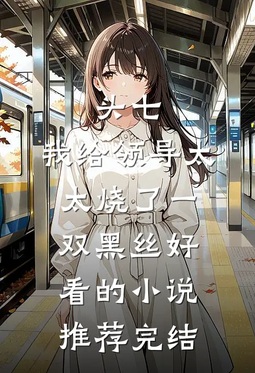 头七，我给领导太太烧了一双黑丝好看的小说推荐完结