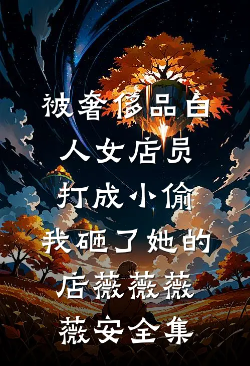 被奢侈品白人女店员打成小偷，我砸了她的店薇薇薇薇安全集