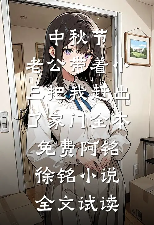 中秋节，老公带着小三把我赶出了家门全本免费阿铭徐铭小说全文试读