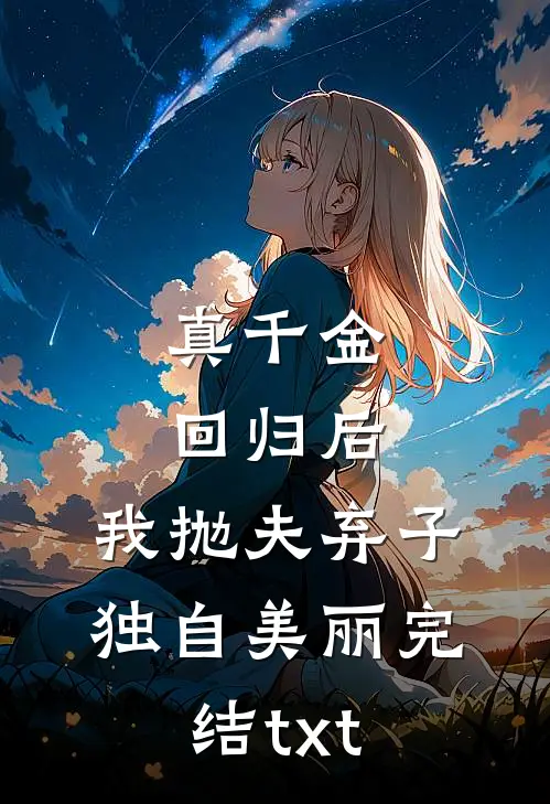 真千金回归后，我抛夫弃子独自美丽完结txt