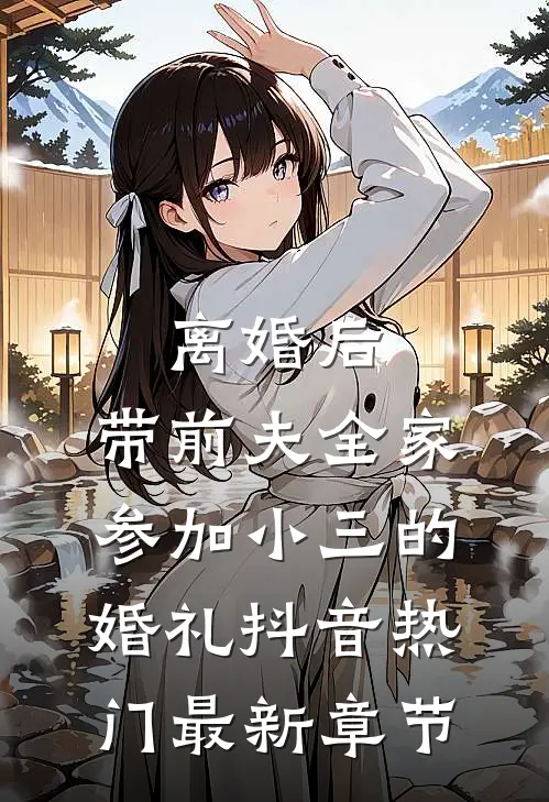 离婚后，带前夫全家参加小三的婚礼抖音热门最新章节