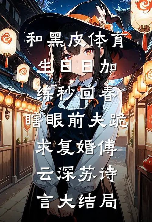 和黑皮体育生日日加练秒回春，瞎眼前夫跪求复婚傅云深苏诗言大结局