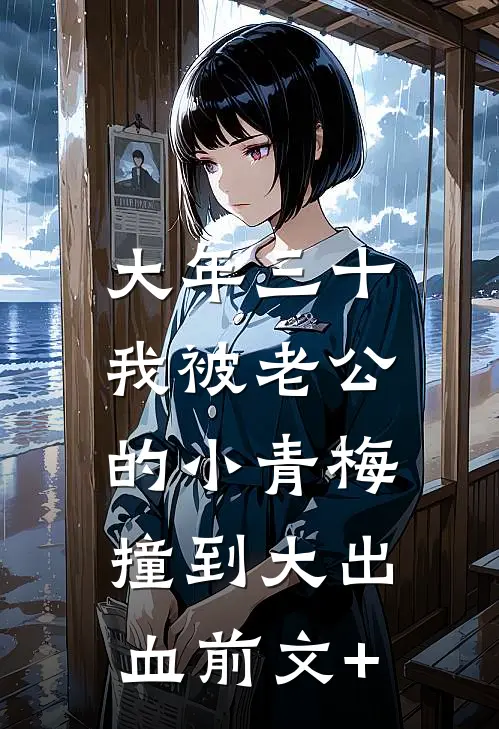 大年三十，我被老公的小青梅撞到大出血前文+