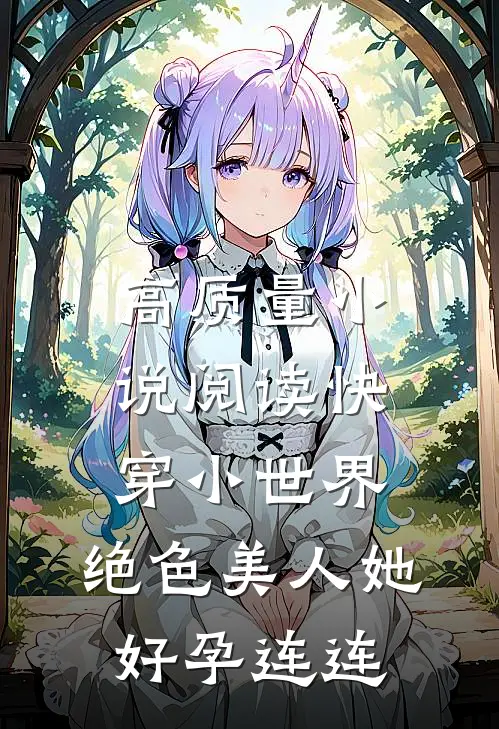高质量小说阅读快穿小世界：绝色美人她好孕连连
